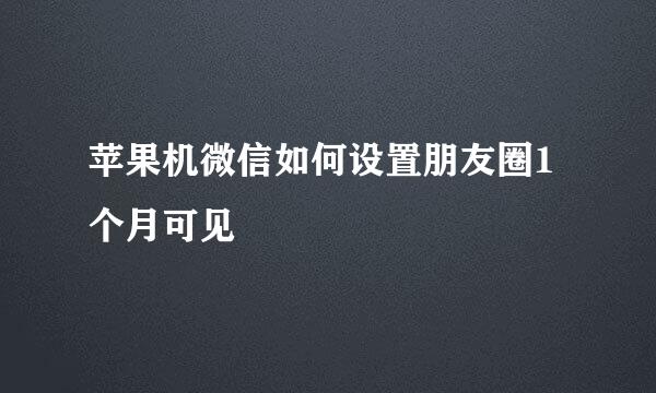 苹果机微信如何设置朋友圈1个月可见