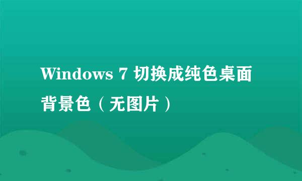 Windows 7 切换成纯色桌面背景色（无图片）
