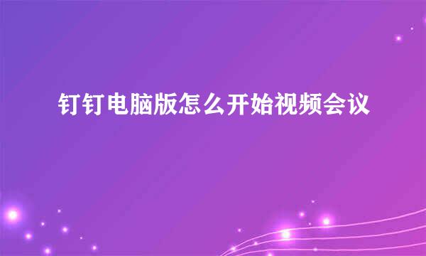 钉钉电脑版怎么开始视频会议