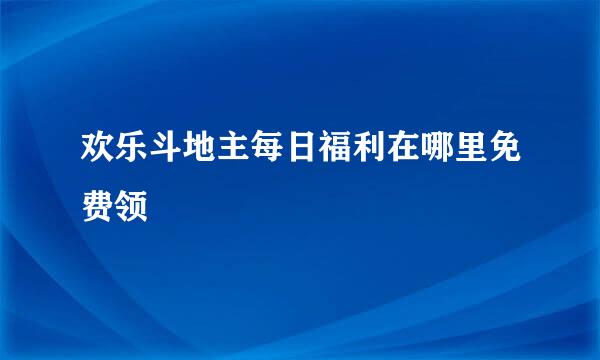 欢乐斗地主每日福利在哪里免费领