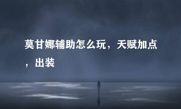 莫甘娜辅助怎么玩，天赋加点，出装