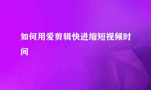 如何用爱剪辑快进缩短视频时间