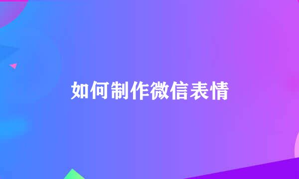 如何制作微信表情