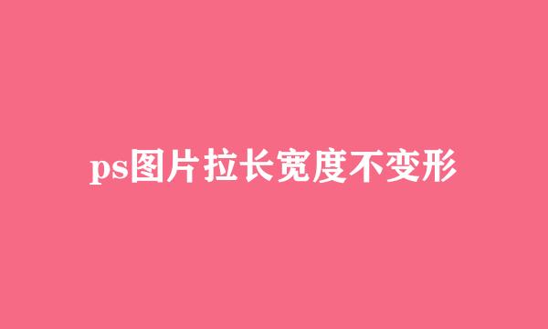 ps图片拉长宽度不变形