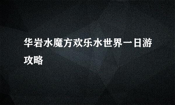 华岩水魔方欢乐水世界一日游攻略