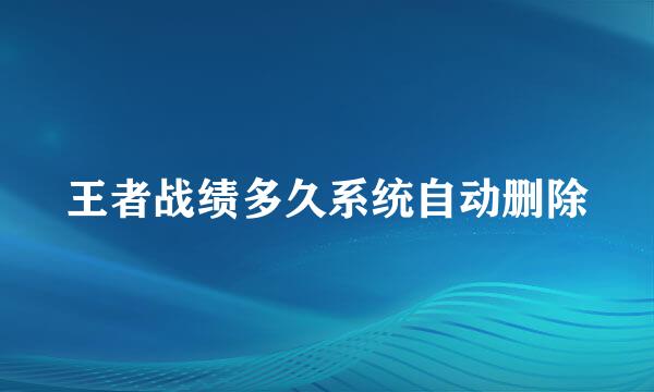 王者战绩多久系统自动删除