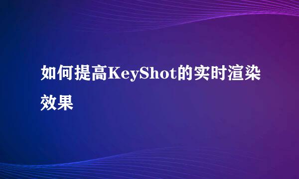 如何提高KeyShot的实时渲染效果