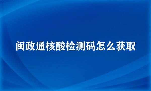 闽政通核酸检测码怎么获取