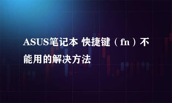 ASUS笔记本 快捷键（fn）不能用的解决方法