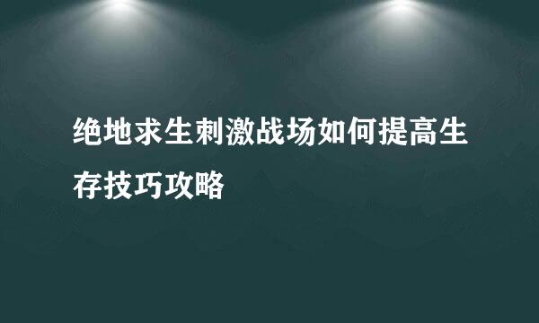 绝地求生刺激战场如何提高生存技巧攻略