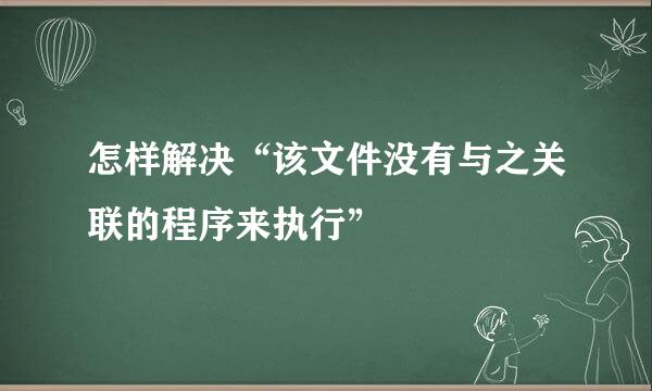 怎样解决“该文件没有与之关联的程序来执行”