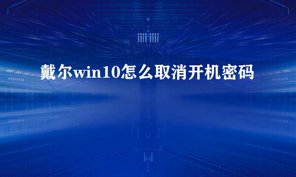 戴尔win10怎么取消开机密码