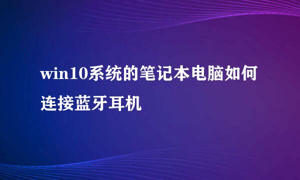 win10系统的笔记本电脑如何连接蓝牙耳机