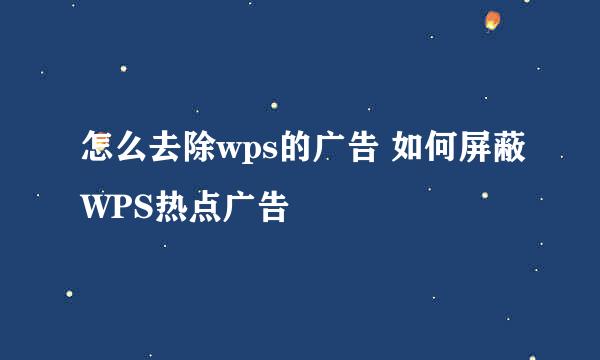 怎么去除wps的广告 如何屏蔽WPS热点广告