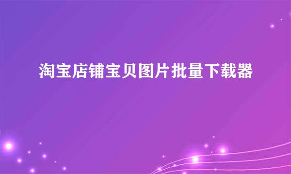 淘宝店铺宝贝图片批量下载器