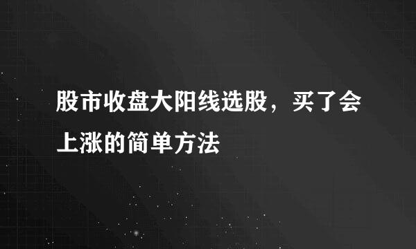 股市收盘大阳线选股，买了会上涨的简单方法