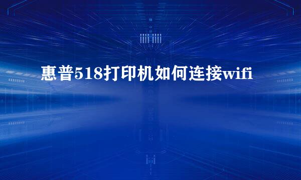 惠普518打印机如何连接wifi