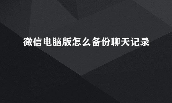 微信电脑版怎么备份聊天记录