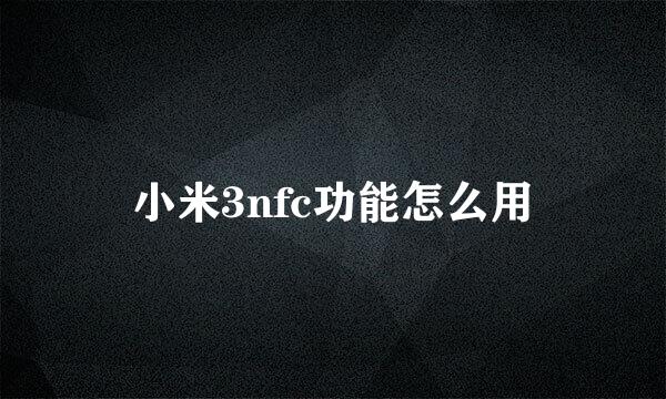 小米3nfc功能怎么用