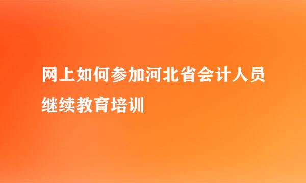 网上如何参加河北省会计人员继续教育培训