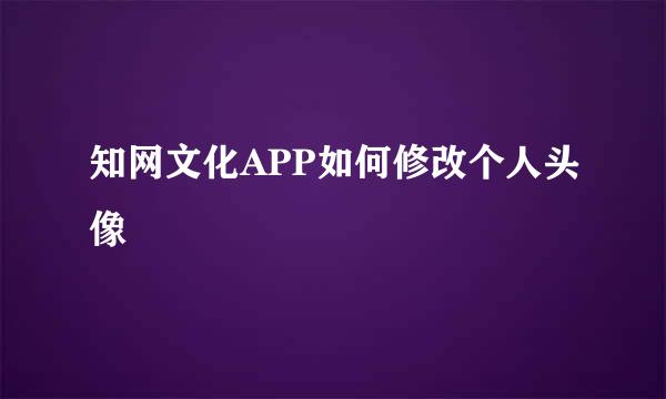 知网文化APP如何修改个人头像