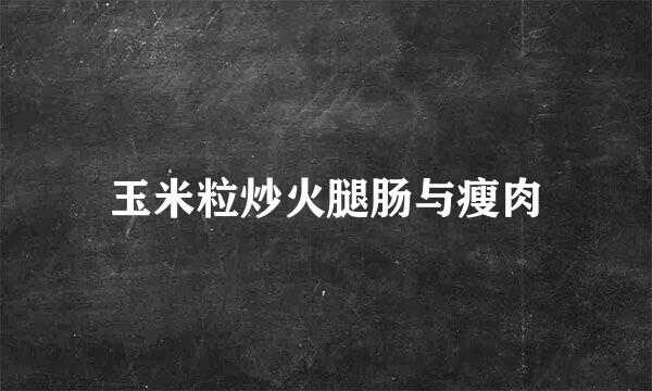 玉米粒炒火腿肠与瘦肉