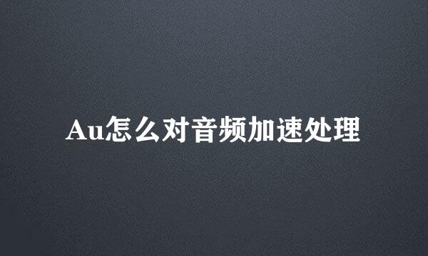Au怎么对音频加速处理