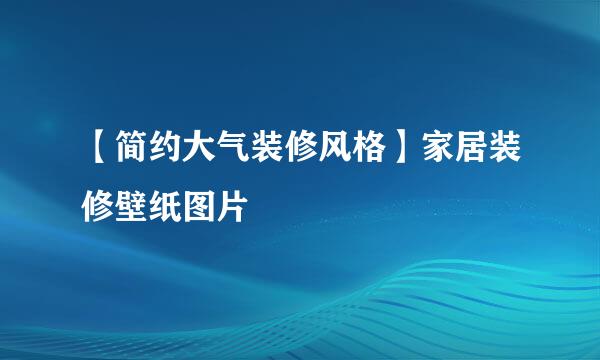 【简约大气装修风格】家居装修壁纸图片