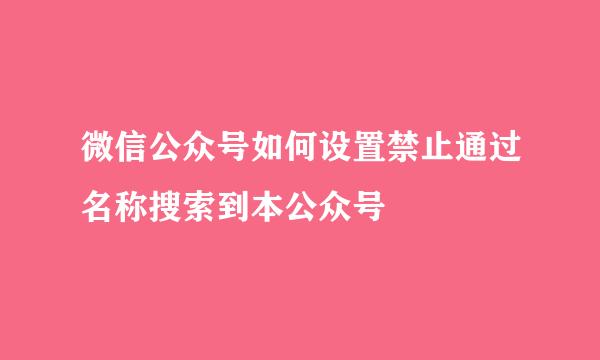 微信公众号如何设置禁止通过名称搜索到本公众号