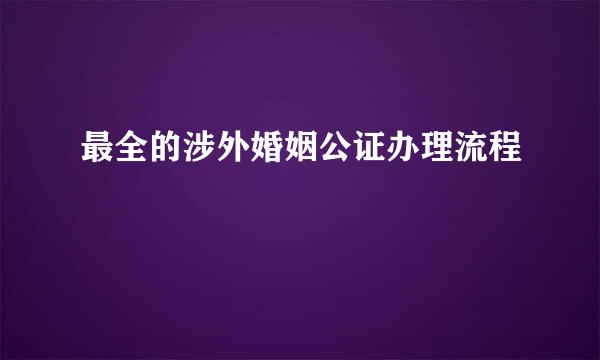 最全的涉外婚姻公证办理流程