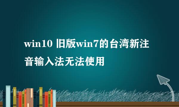 win10 旧版win7的台湾新注音输入法无法使用