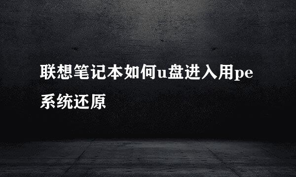 联想笔记本如何u盘进入用pe系统还原