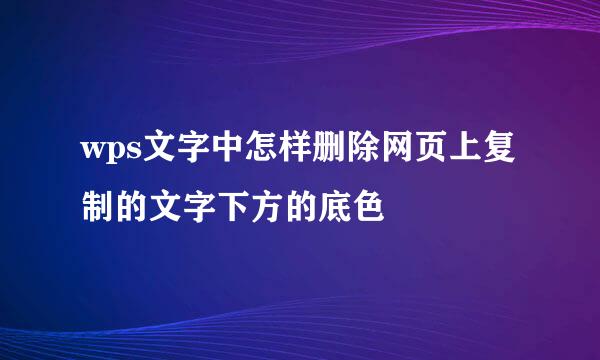 wps文字中怎样删除网页上复制的文字下方的底色