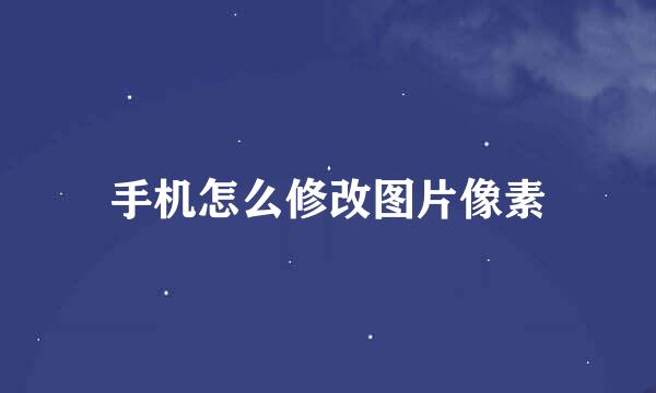手机怎么修改图片像素