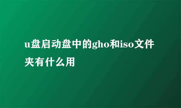 u盘启动盘中的gho和iso文件夹有什么用