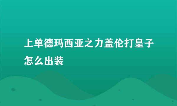 上单德玛西亚之力盖伦打皇子怎么出装