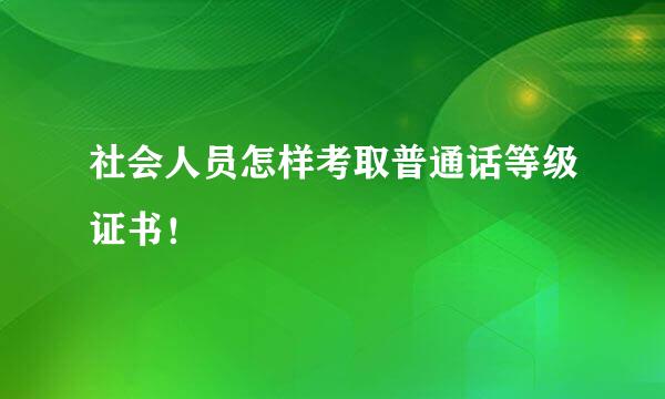 社会人员怎样考取普通话等级证书！