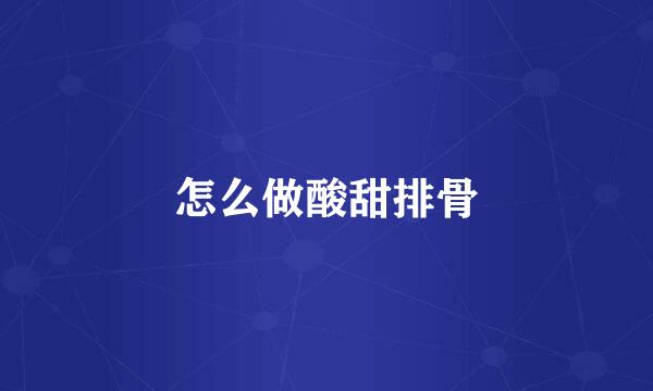 怎么做酸甜排骨