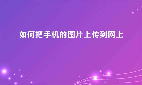 如何把手机的图片上传到网上