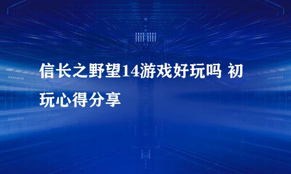 信长之野望14游戏好玩吗 初玩心得分享