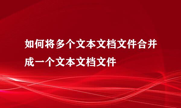 如何将多个文本文档文件合并成一个文本文档文件