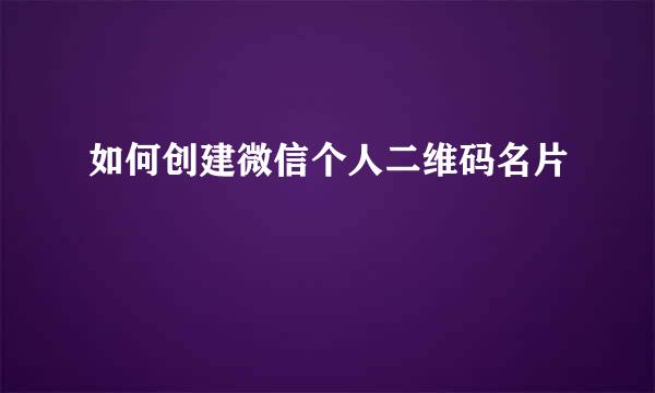 如何创建微信个人二维码名片