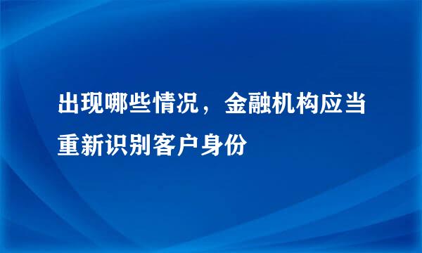 出现哪些情况，金融机构应当重新识别客户身份