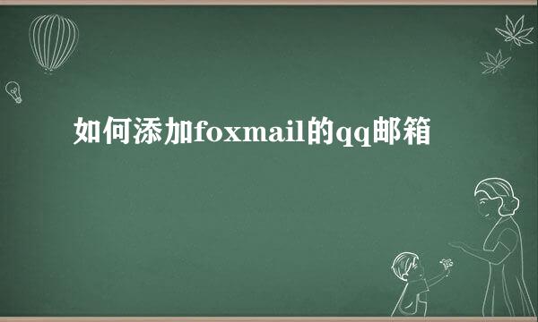 如何添加foxmail的qq邮箱