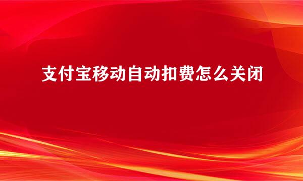 支付宝移动自动扣费怎么关闭