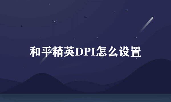 和平精英DPI怎么设置