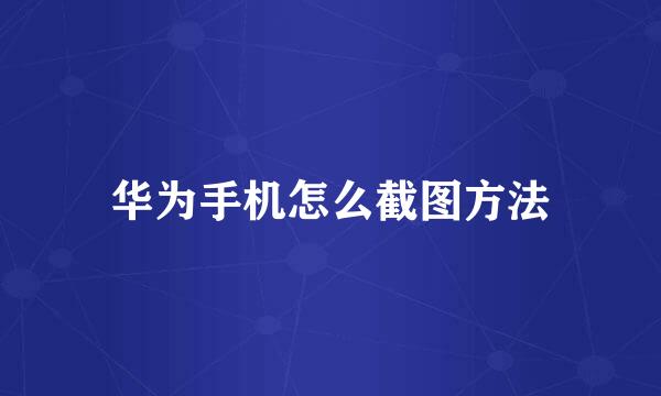 华为手机怎么截图方法