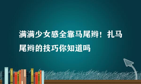 满满少女感全靠马尾辫！扎马尾辫的技巧你知道吗