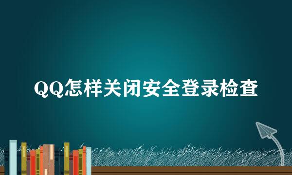 QQ怎样关闭安全登录检查