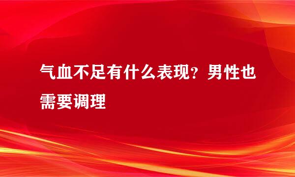 气血不足有什么表现？男性也需要调理